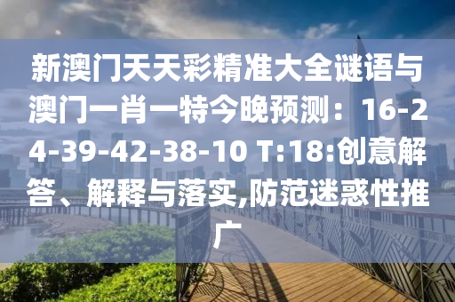 新澳门天天彩精准大全谜语与澳门一肖一特今晚预测:16-24-39-42-38-10 T:18:创意解答、解释与落实,防范迷惑性推广