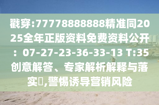 戳穿:77778888888精准同2025全年正版资料免费资料公开：07-27-23-36中山市多米克自动化设备有限公司-33-13 T:35创意解答、专家解析解释与落实​,警惕诱导营销风险